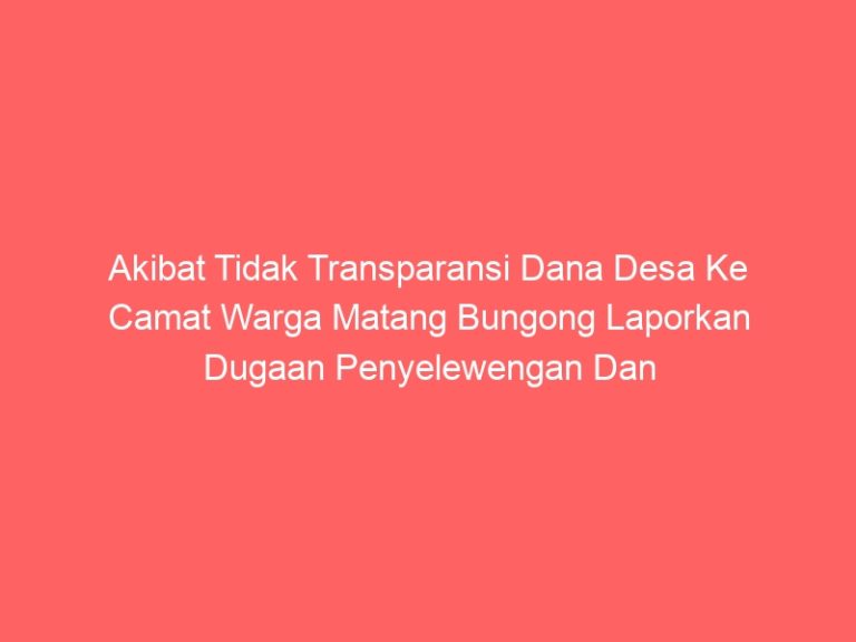 Akibat Tidak Transparansi Dana Desa Ke Camat Warga Matang Bungong Laporkan Dugaan Penyelewengan Dan Pengelolaan Dana Desa Ke Idi Timur Dan Ormas Laki Aceh Timur