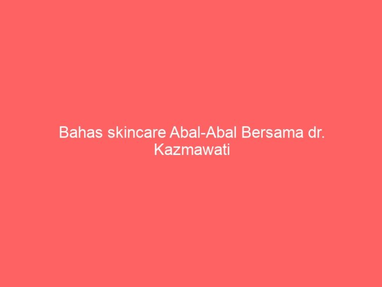 Bahas skincare Abal-Abal Bersama dr. Kazmawati