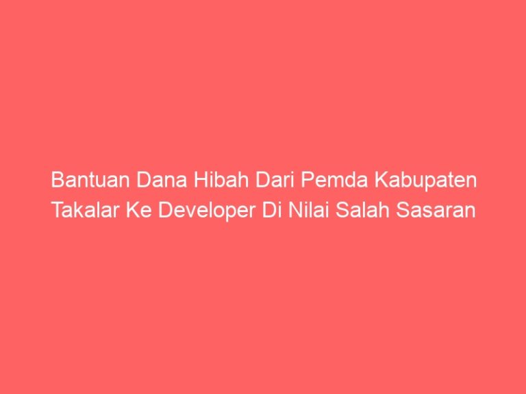Bantuan Dana Hibah Dari Pemda Kabupaten Takalar Ke Developer Di Nilai Salah Sasaran