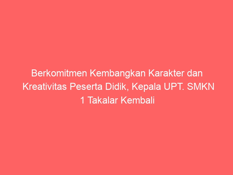 Berkomitmen Kembangkan Karakter dan Kreativitas Peserta Didik, Kepala UPT. SMKN 1 Takalar Kembali Melantik Pengurus Ekstrakurikuler