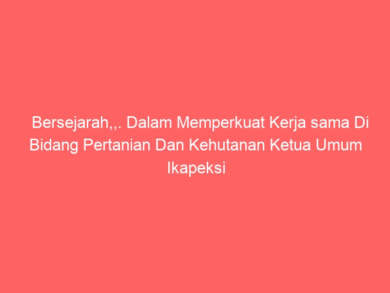 Bersejarah,,. Dalam Memperkuat Kerja sama Di Bidang Pertanian Dan Kehutanan Ketua Umum Ikapeksi Indonesia Berkunjung Langsung Ke KBRI Tokyo-Jepang