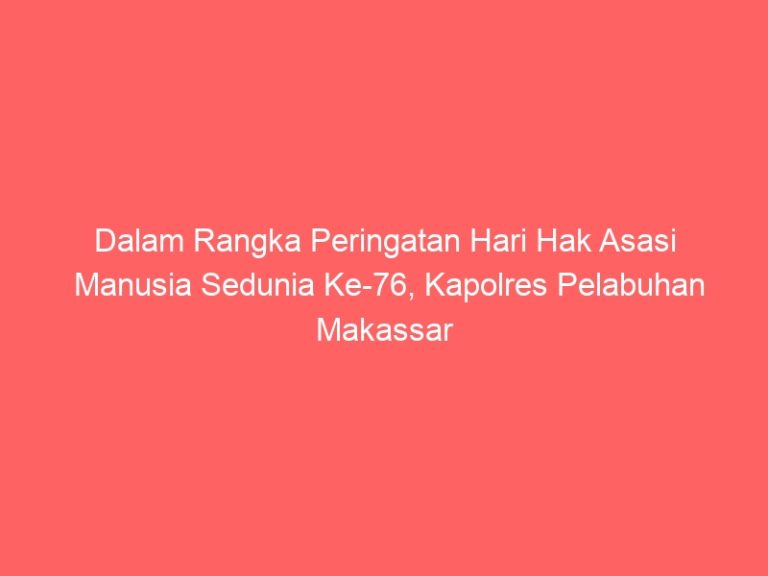 Dalam Rangka Peringatan Hari Hak Asasi Manusia Sedunia Ke-76, Kapolres Pelabuhan Makassar Menekankan, Junjung Nilai-Nilai Hak Asasi Manusia Dalam Setiap Aspek Tugas Dan Tanggung Jawab