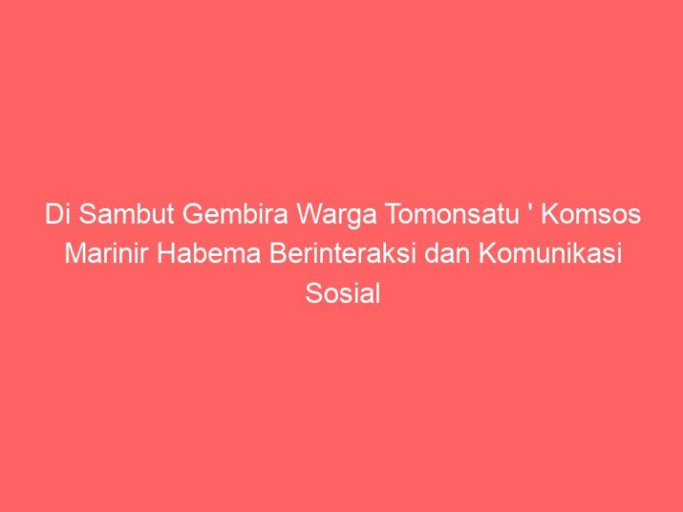Di Sambut Gembira Warga Tomonsatu ‘ Komsos Marinir Habema Berinteraksi dan Komunikasi Sosial inklusif dengan seluruh pihak di Daerah Tugas ‘