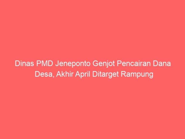 Dinas PMD Jeneponto Genjot Pencairan Dana Desa, Akhir April Ditarget Rampung