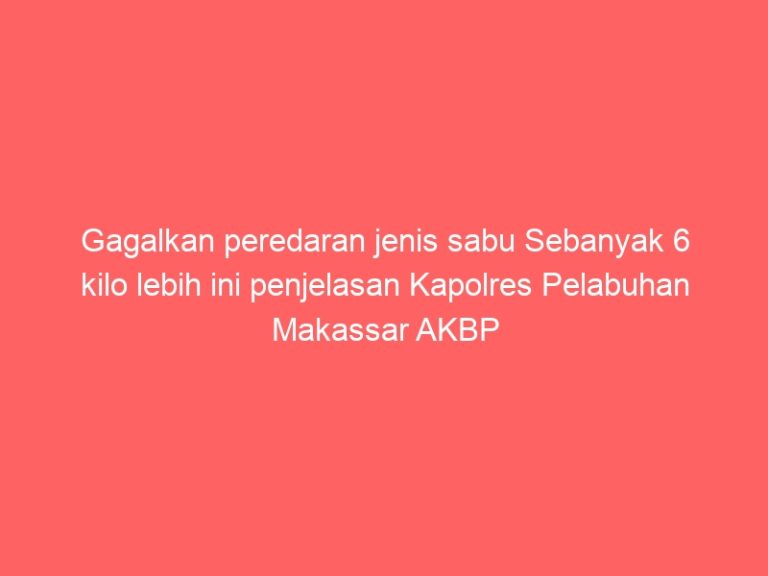 Gagalkan peredaran jenis sabu Sebanyak 6 kilo lebih ini penjelasan Kapolres Pelabuhan Makassar AKBP Restu Wijayanto, S.I.K.,