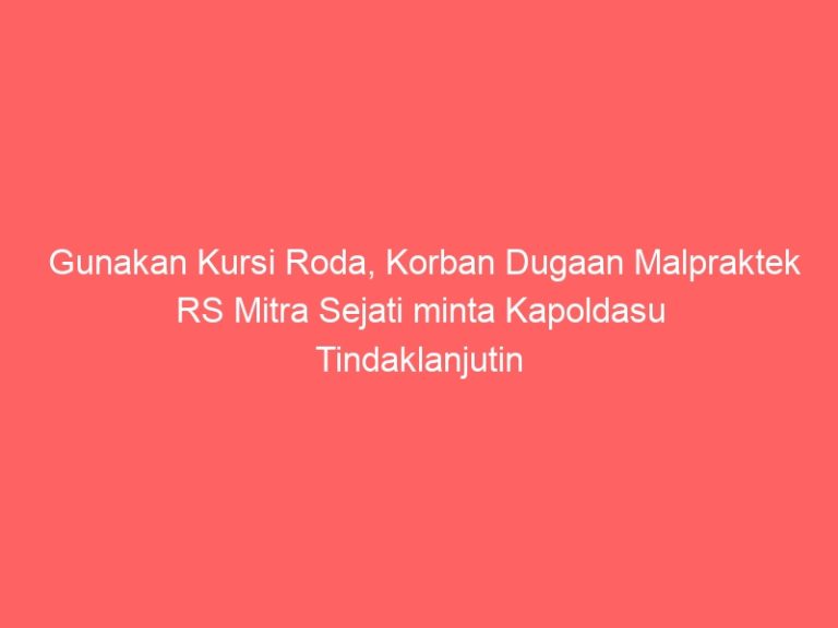 Gunakan Kursi Roda, Korban Dugaan Malpraktek RS Mitra Sejati minta Kapoldasu Tindaklanjutin Laporannya