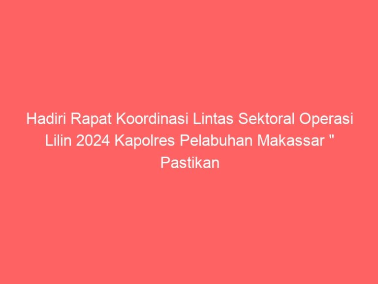 Hadiri Rapat Koordinasi Lintas Sektoral Operasi Lilin 2024 Kapolres Pelabuhan Makassar ” Pastikan Masyarakat Aman Dalam Perayaan Natal Dan Tahun Baru “