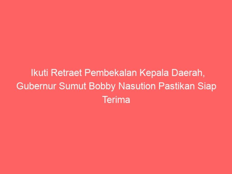 Ikuti Retraet Pembekalan Kepala Daerah, Gubernur Sumut Bobby Nasution Pastikan Siap Terima Gemblengan