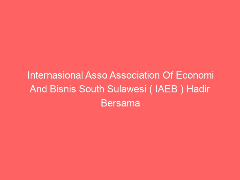 Internasional Asso Association Of Economi And Bisnis South Sulawesi ( IAEB ) Hadir Bersama Internasional Comunity Service ( ICS ) Hadir Di Kelurahan Tallo Kecamatan Tallo Kota Makassar