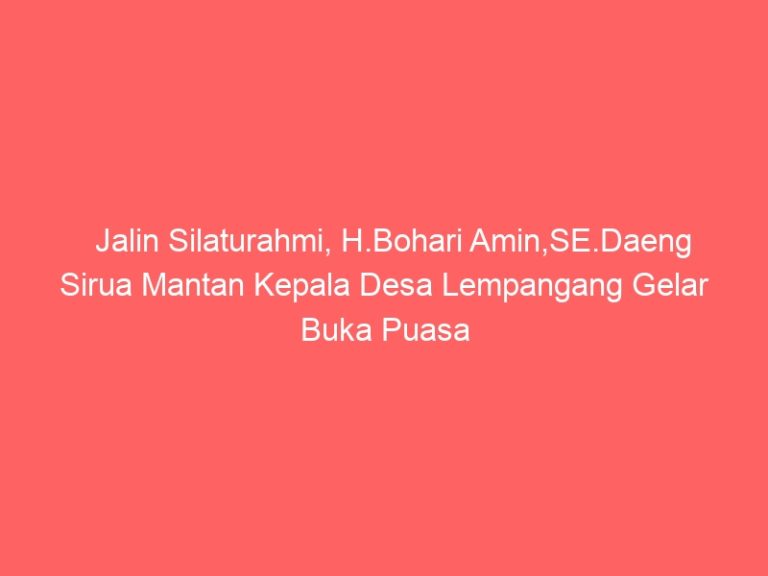 Jalin Silaturahmi, H.Bohari Amin,SE.Daeng Sirua Mantan Kepala Desa Lempangang Gelar Buka Puasa Bersama Masyarakat