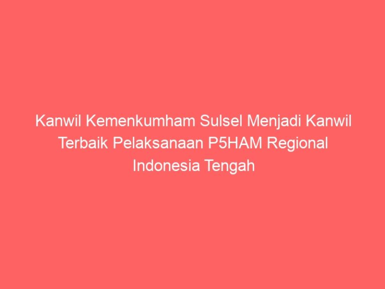 Kanwil Kemenkumham Sulsel Menjadi Kanwil Terbaik Pelaksanaan P5HAM Regional Indonesia Tengah