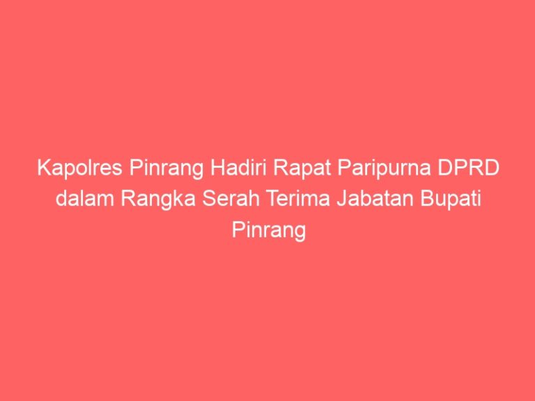 Kapolres Pinrang Hadiri Rapat Paripurna DPRD dalam Rangka Serah Terima Jabatan Bupati Pinrang 2025-2030