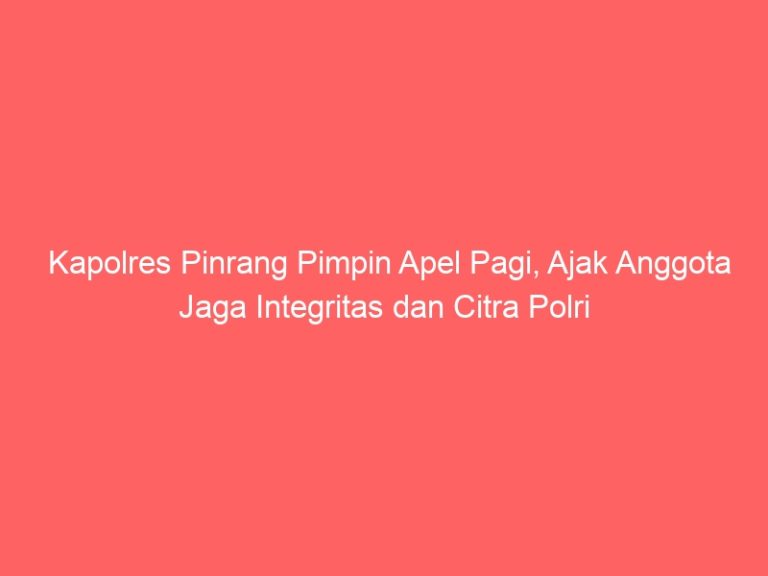 Kapolres Pinrang Pimpin Apel Pagi, Ajak Anggota Jaga Integritas dan Citra Polri