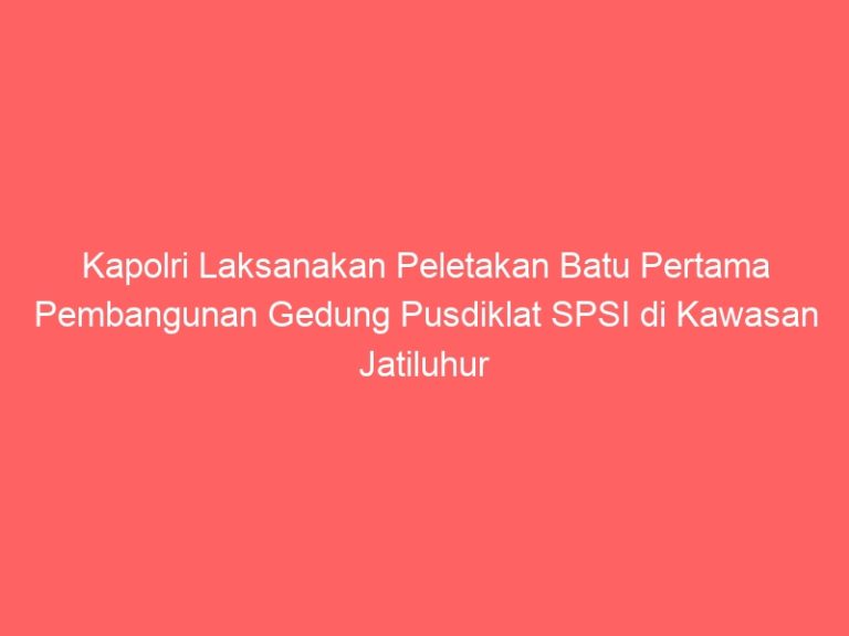 Kapolri Laksanakan Peletakan Batu Pertama Pembangunan Gedung Pusdiklat SPSI di Kawasan Jatiluhur Kab. Purwakarta