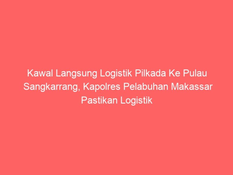 Kawal Langsung Logistik Pilkada Ke Pulau Sangkarrang, Kapolres Pelabuhan Makassar Pastikan Logistik Aman dan Sampai Ke Lokasi