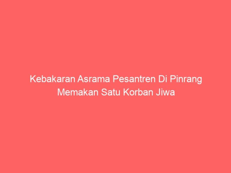 Kebakaran Asrama Pesantren Di Pinrang Memakan Satu Korban Jiwa