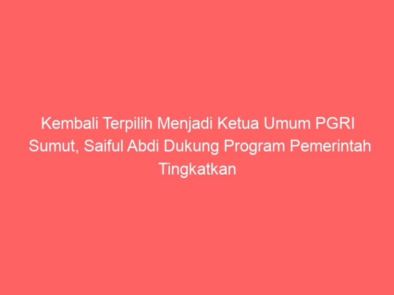 Kembali Terpilih Menjadi Ketua Umum PGRI Sumut, Saiful Abdi Dukung Program Pemerintah Tingkatkan Kompetensi Guru