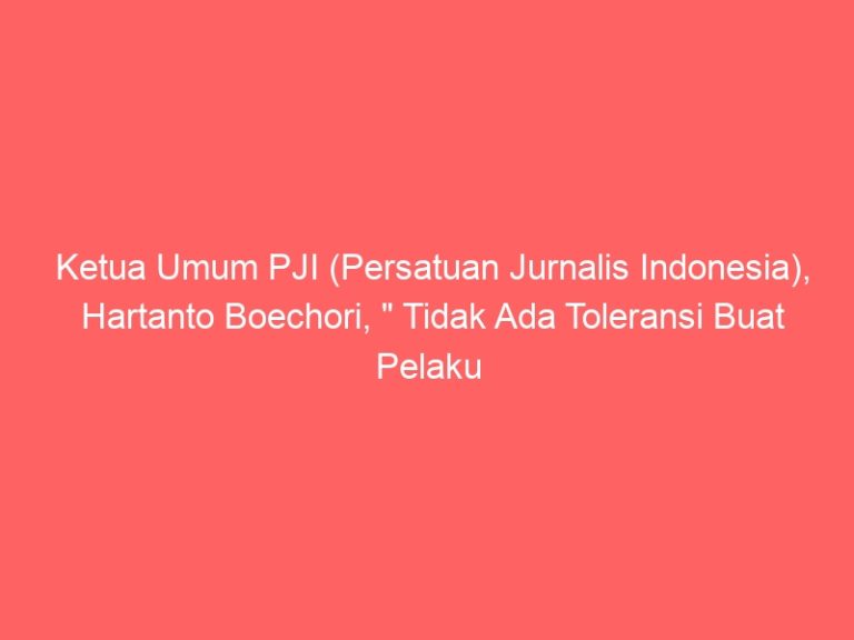 Ketua Umum PJI (Persatuan Jurnalis Indonesia), Hartanto Boechori, ” Tidak Ada Toleransi Buat Pelaku Kekerasan Terhadap Jurnalis “