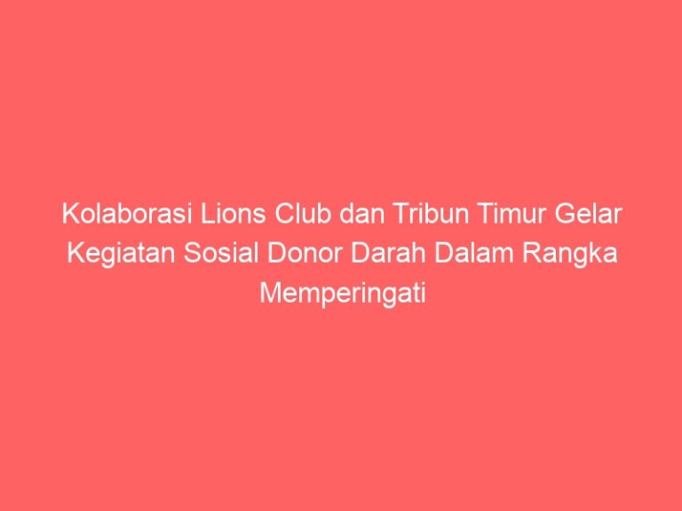 Kolaborasi Lions Club dan Tribun Timur Gelar Kegiatan Sosial Donor Darah Dalam Rangka Memperingati Hari Pahlawan Nasional