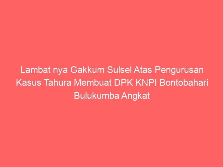 Lambat nya Gakkum Sulsel Atas Pengurusan Kasus Tahura Membuat DPK KNPI Bontobahari Bulukumba Angkat Bicara lagi