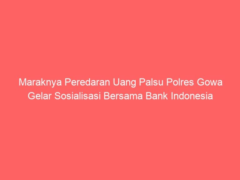 Maraknya Peredaran Uang Palsu Polres Gowa Gelar Sosialisasi Bersama Bank Indonesia