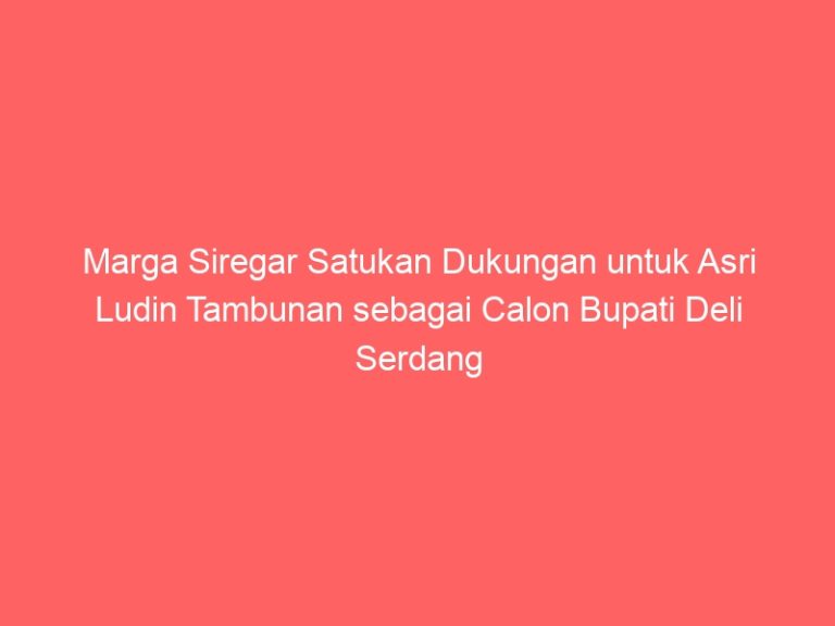 Marga Siregar Satukan Dukungan untuk Asri Ludin Tambunan sebagai Calon Bupati Deli Serdang