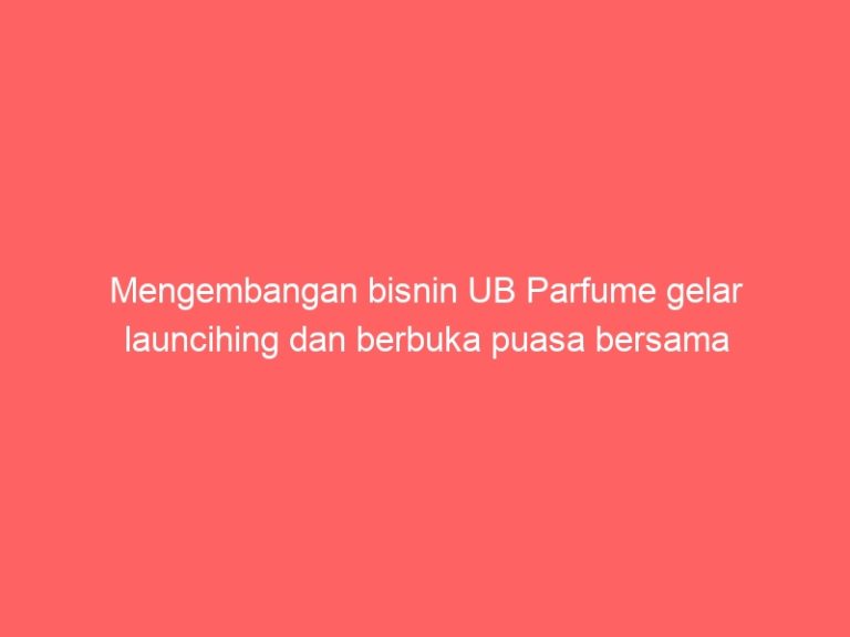 Mengembangan bisnin UB Parfume gelar launcihing dan berbuka puasa bersama