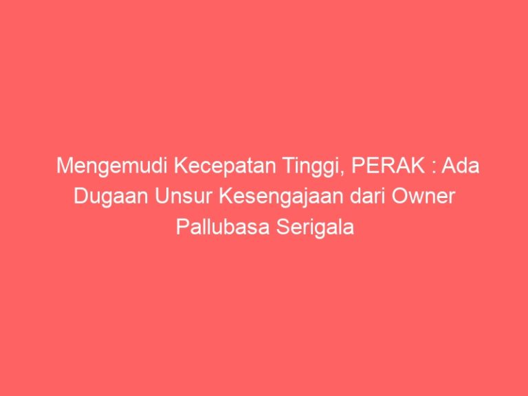 Mengemudi Kecepatan Tinggi, PERAK : Ada Dugaan Unsur Kesengajaan dari Owner Pallubasa Serigala