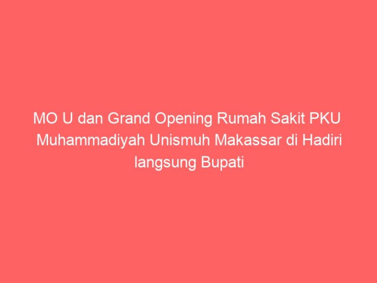 MO U dan Grand Opening Rumah Sakit PKU Muhammadiyah Unismuh Makassar di Hadiri langsung Bupati Gowa DR. Adnan Purictha Ihcsan Yasin Limpo