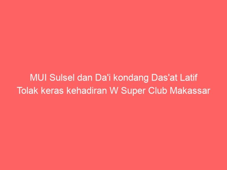 MUI Sulsel dan Da’i kondang Das’at Latif Tolak keras kehadiran W Super Club Makassar