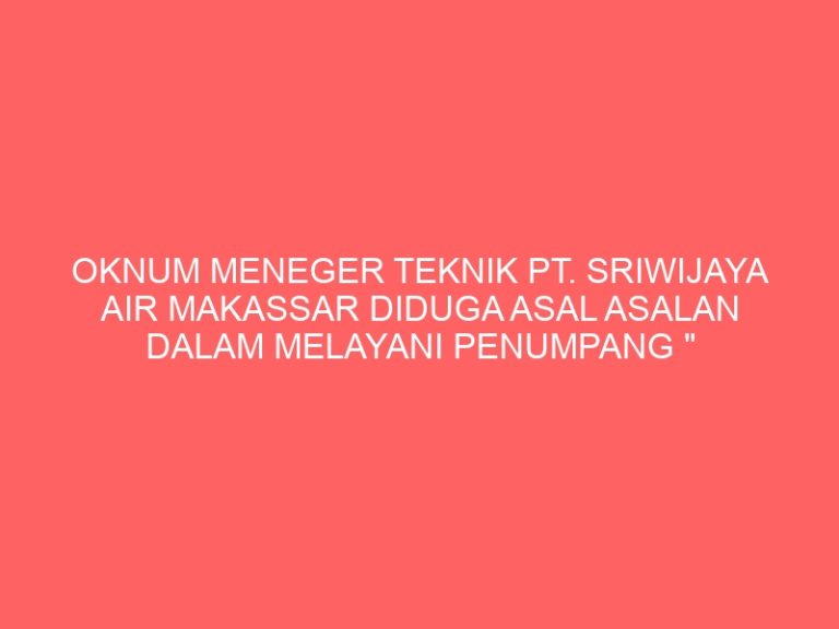OKNUM MENEGER TEKNIK PT. SRIWIJAYA AIR MAKASSAR DIDUGA ASAL ASALAN DALAM MELAYANI PENUMPANG ” Terkait Penahanan 4 Koli Barang Milik Penumpang”