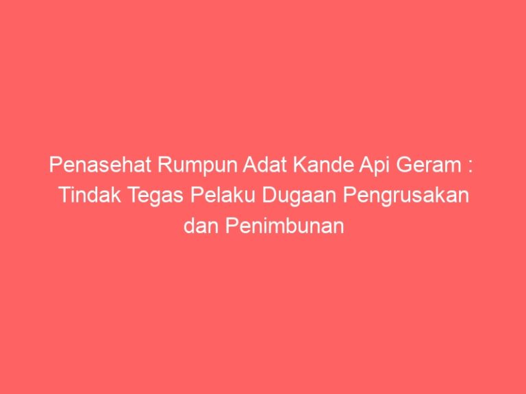 Penasehat Rumpun Adat Kande Api Geram : Tindak Tegas Pelaku Dugaan Pengrusakan dan Penimbunan Kuburan Adat