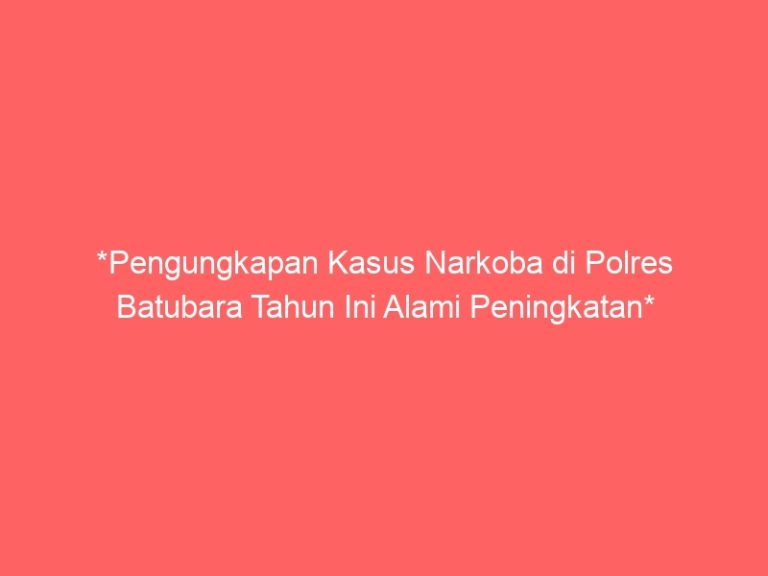 *Pengungkapan Kasus Narkoba di Polres Batubara Tahun Ini Alami Peningkatan*
