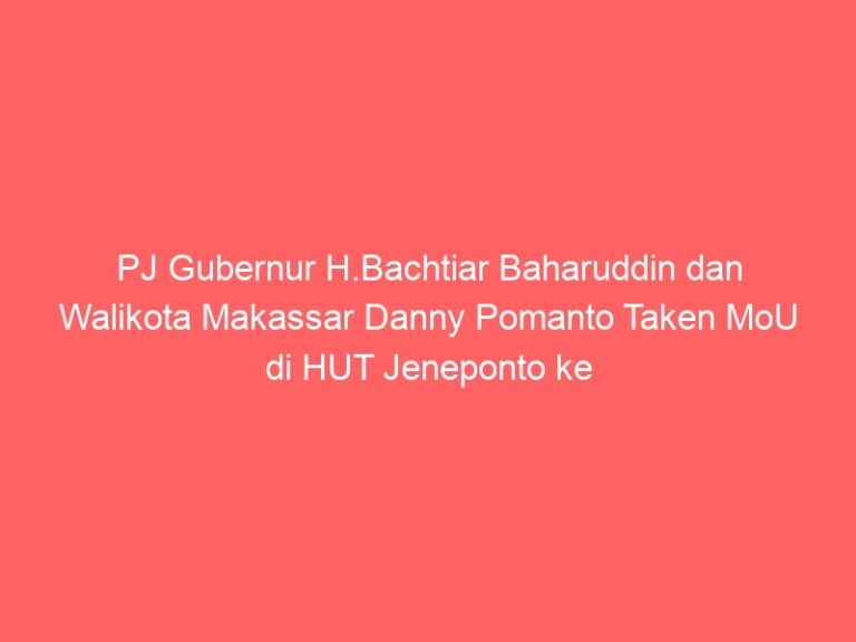 PJ Gubernur H.Bachtiar Baharuddin dan Walikota Makassar Danny Pomanto Taken MoU di HUT Jeneponto ke -161
