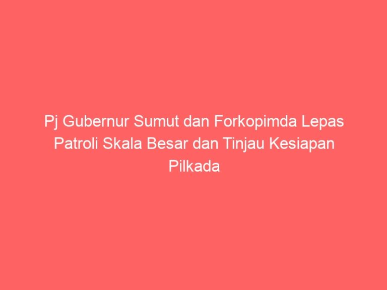 Pj Gubernur Sumut dan Forkopimda Lepas Patroli Skala Besar dan Tinjau Kesiapan Pilkada