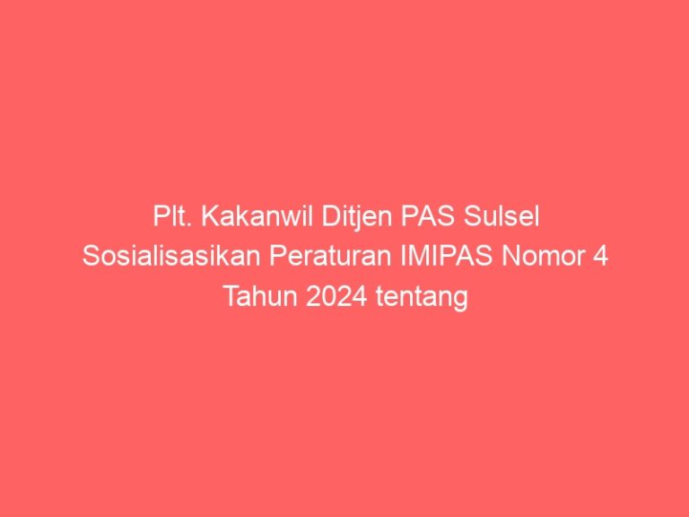 Plt. Kakanwil Ditjen PAS Sulsel Sosialisasikan Peraturan IMIPAS Nomor 4 Tahun 2024 tentang Organisasi dan Tata Kerja Beserta himbau Pedomani Aturan Perubahan Nomenklatur