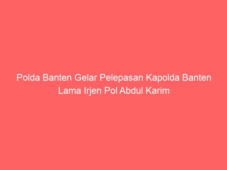 Polda Banten Gelar Pelepasan Kapolda Banten Lama Irjen Pol Abdul Karim