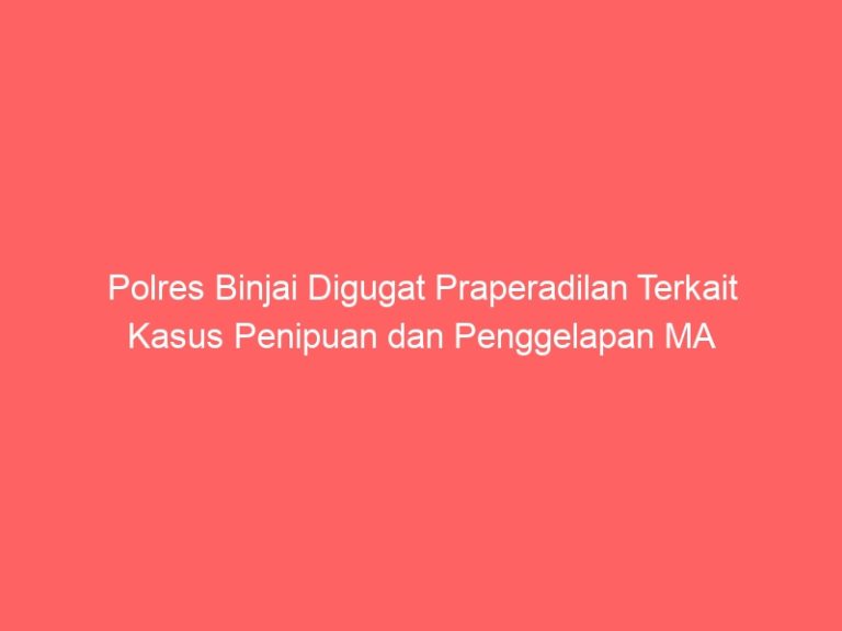 Polres Binjai Digugat Praperadilan Terkait Kasus Penipuan dan Penggelapan MA