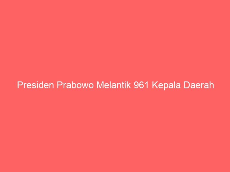 Presiden Prabowo Melantik 961 Kepala Daerah