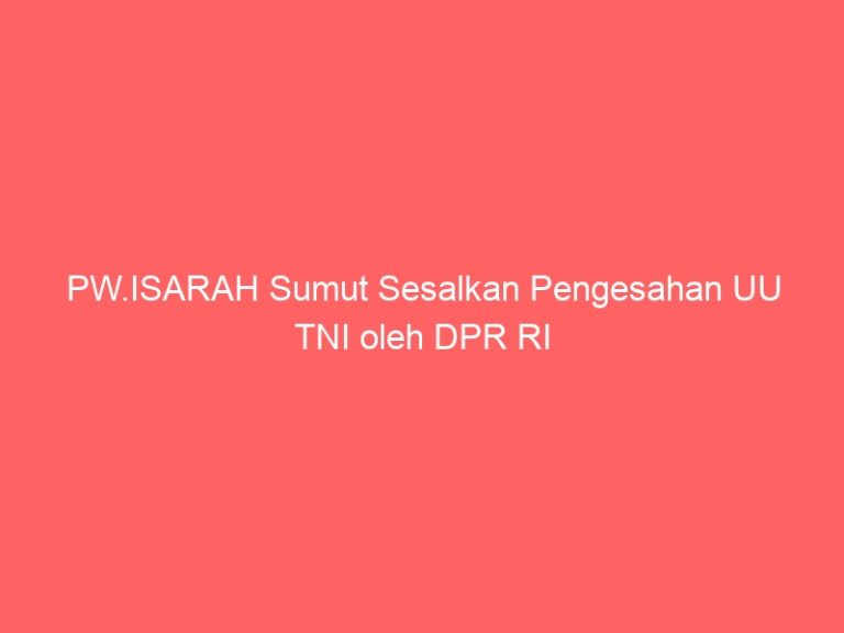 PW.ISARAH Sumut Sesalkan Pengesahan UU TNI oleh DPR RI