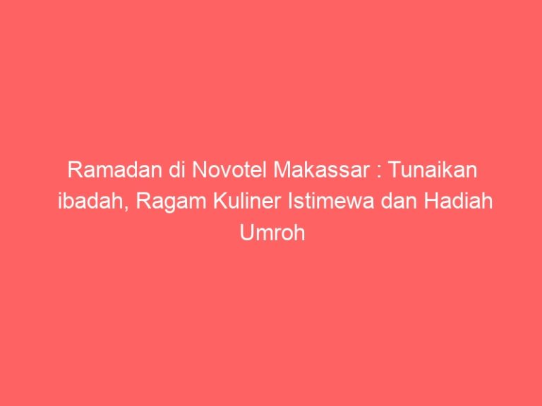 Ramadan di Novotel Makassar : Tunaikan ibadah, Ragam Kuliner Istimewa dan Hadiah Umroh