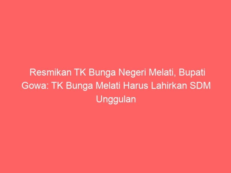 Resmikan TK Bunga Negeri Melati, Bupati Gowa: TK Bunga Melati Harus Lahirkan SDM Unggulan