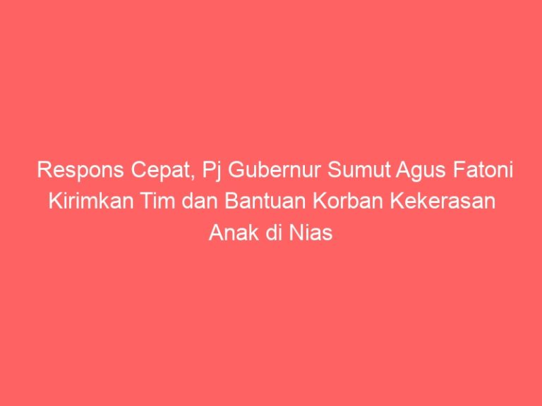 Respons Cepat, Pj Gubernur Sumut Agus Fatoni Kirimkan Tim dan Bantuan Korban Kekerasan Anak di Nias Selatan