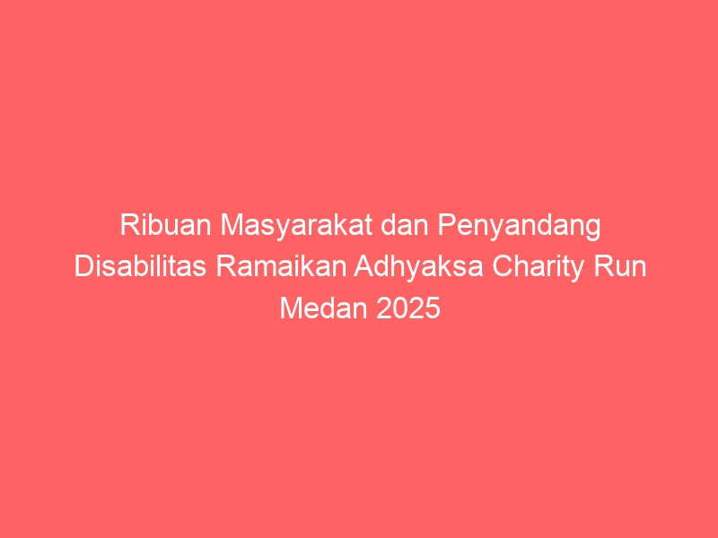 Ribuan Masyarakat dan Penyandang Disabilitas Ramaikan Adhyaksa Charity Run Medan 2025
