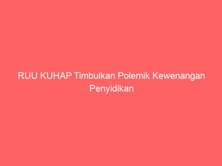 RUU KUHAP Timbulkan Polemik Kewenangan Penyidikan