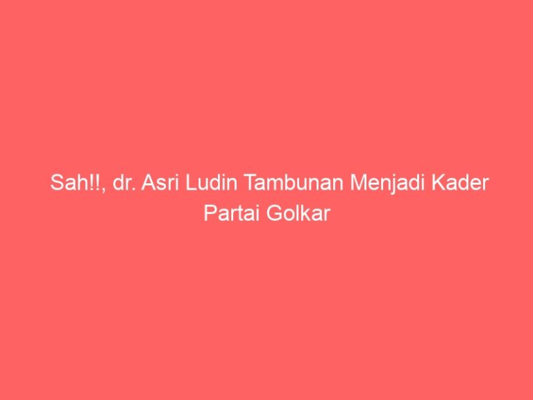 Sah!!, dr. Asri Ludin Tambunan Menjadi Kader Partai Golkar