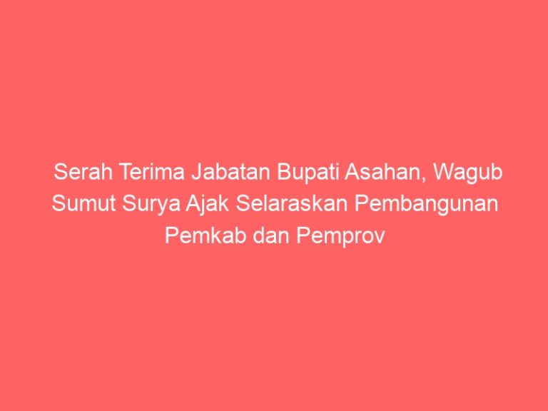 Serah Terima Jabatan Bupati Asahan, Wagub Sumut Surya Ajak Selaraskan Pembangunan Pemkab dan Pemprov