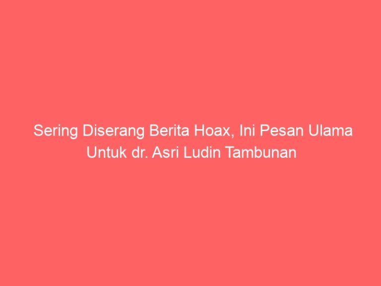Sering Diserang Berita Hoax, Ini Pesan Ulama Untuk dr. Asri Ludin Tambunan