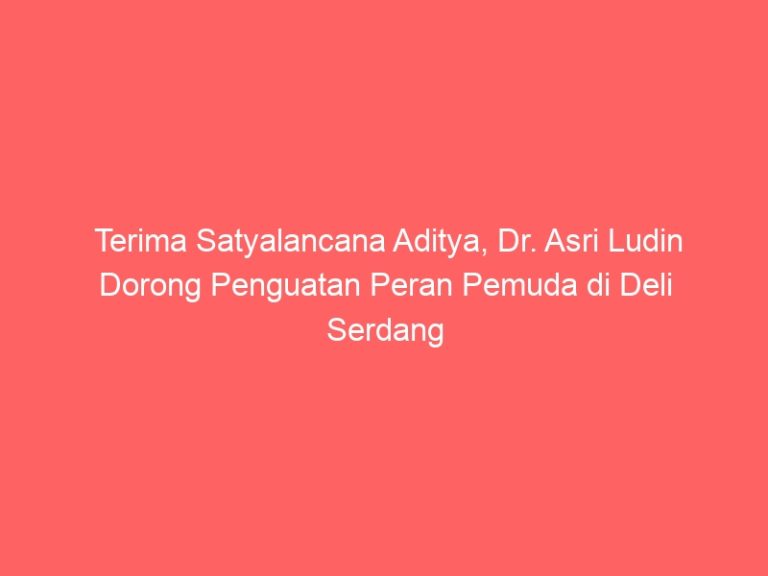 Terima Satyalancana Aditya, Dr. Asri Ludin Dorong Penguatan Peran Pemuda di Deli Serdang