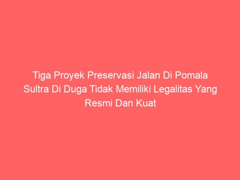 Tiga Proyek Preservasi Jalan Di Pomala Sultra Di Duga Tidak Memiliki Legalitas Yang Resmi Dan Kuat Dugaan Ada Indikasi Korupsi